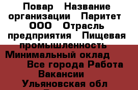 Повар › Название организации ­ Паритет, ООО › Отрасль предприятия ­ Пищевая промышленность › Минимальный оклад ­ 25 000 - Все города Работа » Вакансии   . Ульяновская обл.,Барыш г.